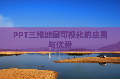 PPT三维地图可视化的应用与优势