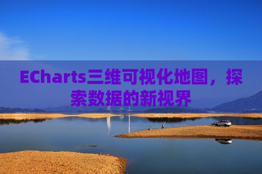 ECharts三维可视化地图，探索数据的新视界